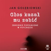 Głos kazał mu zabić. Zbrodnie popełnione w psychozie - Jan Gołębiowski - audiobook