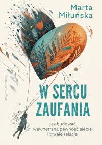 W sercu zaufania. Jak budować wewnętrzną pewność siebie i zdrowe relacje - Marta Miłuńska - ebook