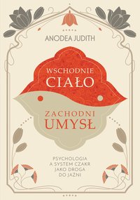 Wschodnie ciało, zachodni umysł. Psychologia a system czakr jako droga do jaźni - Anodea Judith - ebook
