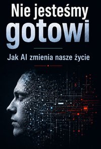 Nie jesteśmy gotowi - Jak AI zmienia nasze życie - Marcin Piekarski - ebook