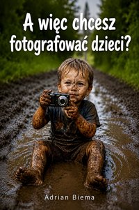 A więc chcesz fotografować dzieci? - Adrian Biema - ebook