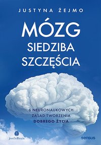 Mózg - siedziba szczęścia. 6 neuronaukowych zasad tworzenia dobrego życia - Justyna Żejmo - ebook