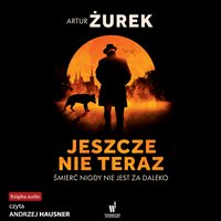 Jeszcze nie teraz - Artur Żurek - audiobook