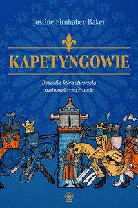 Kapetyngowie. Dynastia, która stworzyła średniowieczną Francję - Justine Firnhaber-Baker - ebook