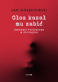 Głos kazał mu zabić. Zbrodnie popełnione w psychozie - Jan Gołębiowski - ebook