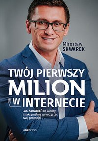 Twój pierwszy milion w internecie. Jak zarabiać na wiedzy i maksymalnie wykorzystać swój potencjał - Mirosław Skwarek - ebook