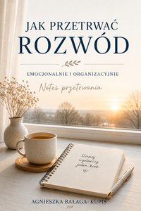 Jak przetrwać rozwód emocjonalnie i organizacyjnie. Notes przetrwania - Agnieszka Bałaga-Kupis - ebook