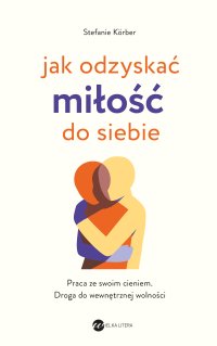Jak odzyskać miłość do siebie. Praca ze swoim cieniem. Droga do wewnętrznej wolności - Stefanie Korber - ebook