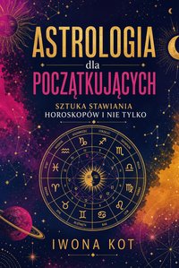 Astrologia dla początkujących. Sztuka stawiania horoskopów i nie tylko - Iwona Kot - ebook