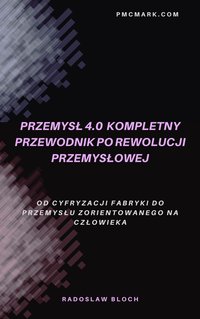 Przemysł 4.0  Kompletny przewodnik po rewolucji przemysłowej. - Radoslaw Bloch - ebook
