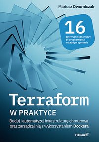 Terraform w praktyce. Buduj i automatyzuj infrastrukturę chmurową oraz zarządzaj nią z wykorzystaniem Dockera - Mariusz Dworniczak - ebook