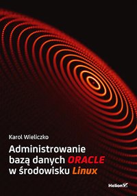 Administrowanie bazą danych Oracle w środowisku Linux - Karol Wieliczko - ebook