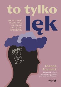 To tylko lęk. Jak przerwać błędne koło niepokoju i zacząć żyć spokojniej - Joanna Adamiak - ebook