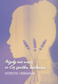 Nigdy nie wiesz, co Cię spotka, kochanie - Dorota Urbaniak - ebook