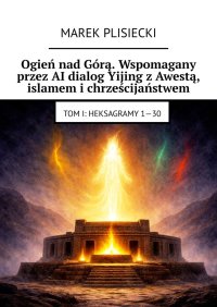 Ogień nad Górą. Wspomagany przez AI dialog Yijing z Awestą, islamem i chrześcijaństwem - Marek Plisiecki - ebook