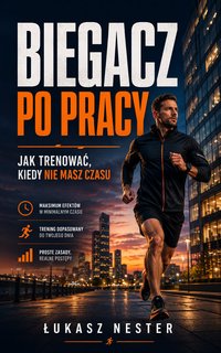 Biegacz po pracy - Jak trenować, kiedy nie masz czasu - Łukasz Nester - ebook