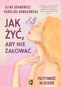 Jak żyć, aby nie żałować. Pozytywność na co dzień - Alina Adamowicz - ebook