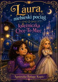 Laura, niebieski pociąg i księżniczka Chcę-To-Mieć - Agnieszka Bałaga-Kupis - ebook