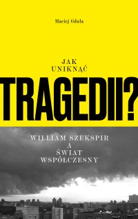 Jak uniknąć tragedii? William Szekspir a świat współczesny - Maciej Gdula - ebook