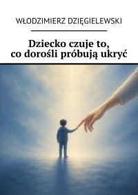 Dziecko czuje to, co dorośli próbują ukryć - Włodzimierz Dzięgielewski - ebook
