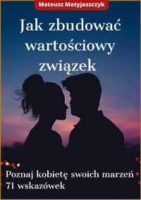 Jak zbudować wartościowy związek - poznaj kobietę swoich marzeń. 71 wskazówek - Mateusz Matyjaszczyk - ebook