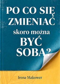 Po co się zmieniać, skoro można być sobą? - Irena Makower - ebook