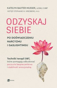 Odzyskaj siebie po doświadczeniu narcyzmu i gaslightingu. Techniki terapii DBT, które pomagają odbudować poczucie bezpieczeństwa i stabilność emocjonalną - Katelyn Baxter-Musser - ebook