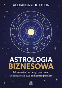 Astrologia biznesowa. Jak rozwijać karierę i pracować w zgodzie ze swoim kosmogramem - Alexandra Huttson - ebook
