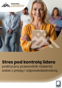Stres pod kontrolą lidera – praktyczny przewodnik radzenia sobie z presją i odpowiedzialnością - Opracowanie zbiorowe - ebook