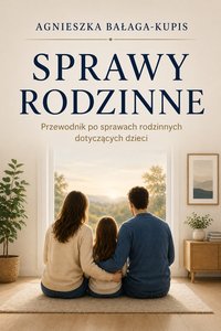 Sprawy rodzinne. Przewodnik po sprawach rodzinnych dotyczących dzieci - Agnieszka Bałaga-Kupis - ebook