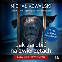 Jak zarabiać na zwierzętach? Patologie petbiznesu - Michał Kowalski - audiobook