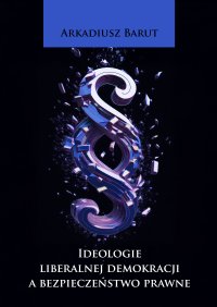 Ideologie liberalnej demokracji a bezpieczeństwo prawne - Arkadiusz Barut - ebook