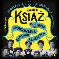 Zamek Książ. Historia opowiedziana głosami służących - Agnieszka Dobkiewicz - audiobook