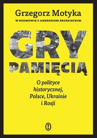 Gry pamięcią. O polityce historycznej, Polsce, Ukrainie i Rosji - Grzegorz Motyka - ebook