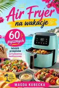 Air Fryer na wakacje. 60 pysznych letnich przepisów na frytkownicę beztłuszczową - Magda Kubecka - ebook