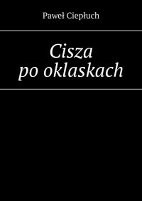 Cisza po oklaskach - Paweł Ciepłuch - ebook