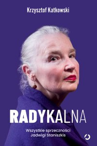 Radykalna. Wszystkie sprzeczności Jadwigi Staniszkis - Krzysztof Katkowski - ebook