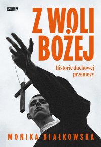 Z woli Bożej. Historie duchowej przemocy - Monika Białkowska - ebook