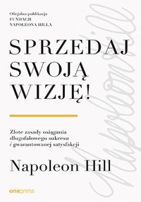 Sprzedaj swoją wizję! Złote zasady osiągania długofalowego sukcesu i gwarantowanej satysfakcji - Napoleon Hill - ebook
