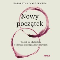 Nowy początek. Uwolnij się od alkoholu i odzyskaj kontrolę nad swoim życiem - Katarzyna Walczewska - audiobook