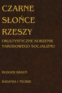 CZARNE SŁOŃCE RZESZY OKULTYSTYCZNE KORZENIE NARODOWEGO SOCJALIZMU - Rudger Braun - ebook