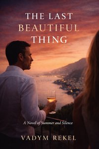 The Last Beautiful Thing. A Novel of Summer and Silence - Vadym Rekel - ebook