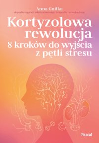 Kortyzolowa rewolucja. 8 kroków do wyjścia z pętli stresu - Anna Gniłka - ebook