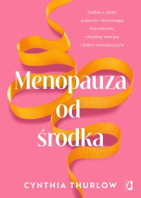 Menopauza od środka. Zadbaj o jelita, przywrócić równowagę mikrobiomu, odzyskaj energię i dobre samopoczucie - Cynthia Thurlow - ebook