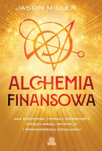 Alchemia finansowa. Jak budować trwały dobrobyt dzięki magii, intencji i świadomemu działaniu - Jason Miller - ebook