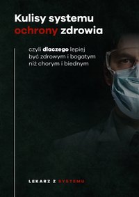 Kulisy systemu ochrony zdrowia – czyli dlaczego lepiej być zdrowym i bogatym - Lekarz z systemu - ebook