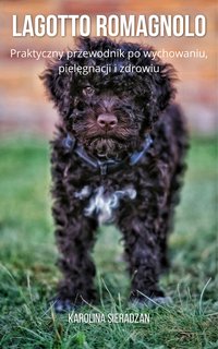 Lagotto Romagnolo. Praktyczny przewodnik po wychowaniu, pielęgnacji i zdrowiu - Karolina Sieradzan - ebook