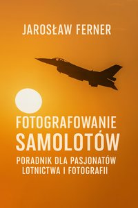 Fotografowanie samolotów - poradnik dla pasjonatów lotnictwa i fotografii - Jarosław Ferner - ebook