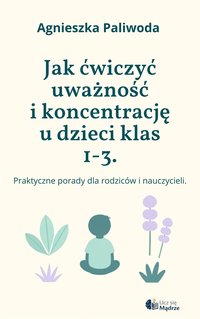 Jak ćwiczyć uważność i koncentrację u dzieci klas 1-3. - Agnieszka Paliwoda - ebook