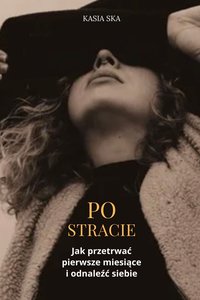 Jak przetrwać pierwsze miesiące po stracie i odnaleźć siebie - Kasia Ska - ebook